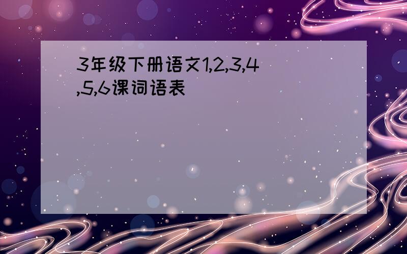 3年级下册语文1,2,3,4,5,6课词语表