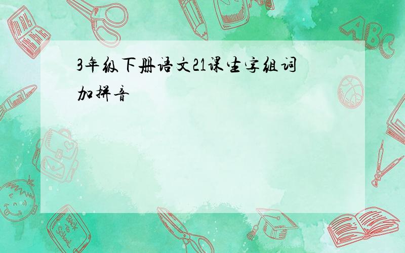 3年级下册语文21课生字组词加拼音