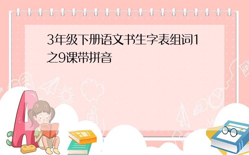 3年级下册语文书生字表组词1之9课带拼音