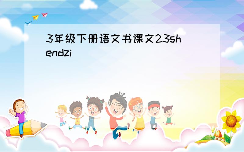 3年级下册语文书课文23shendzi