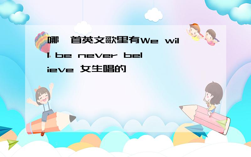 哪一首英文歌里有We will be never believe 女生唱的