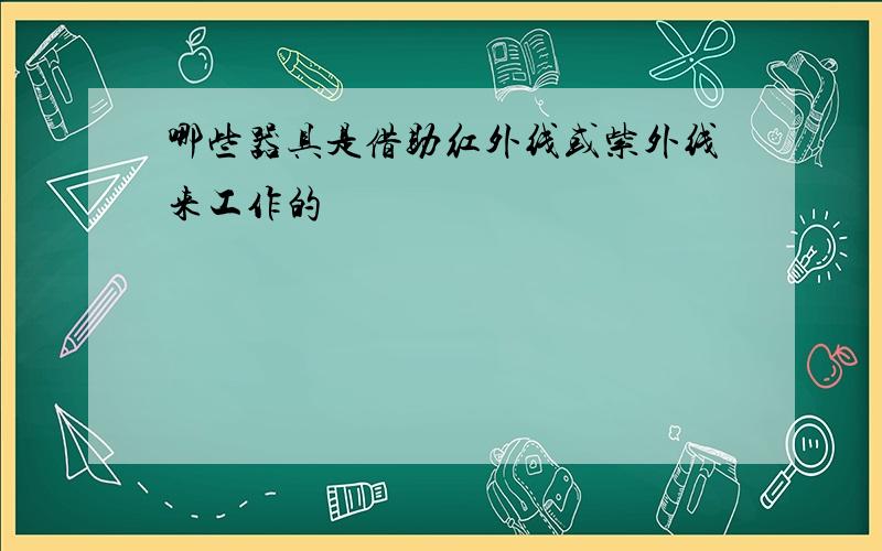 哪些器具是借助红外线或紫外线来工作的