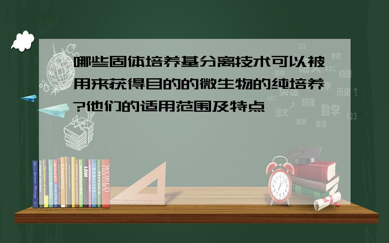 哪些固体培养基分离技术可以被用来获得目的的微生物的纯培养?他们的适用范围及特点