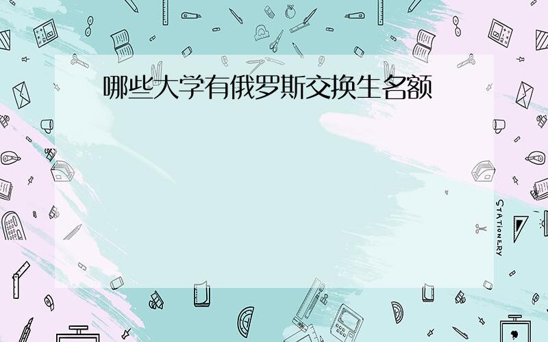 哪些大学有俄罗斯交换生名额