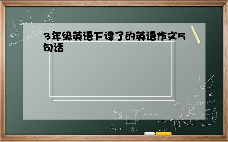 3年级英语下课了的英语作文5句话