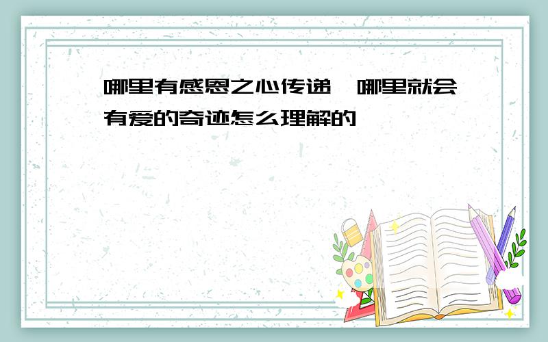 哪里有感恩之心传递,哪里就会有爱的奇迹怎么理解的