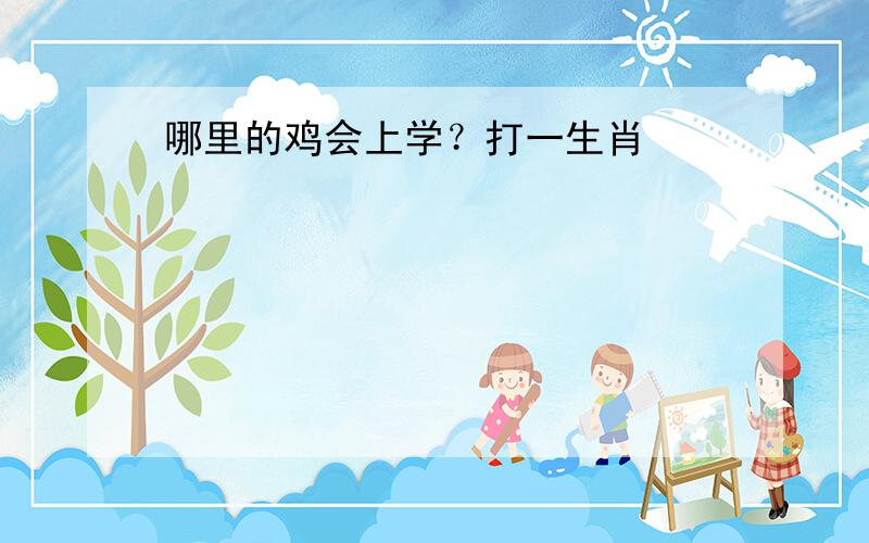 哪里的鸡会上学？打一生肖