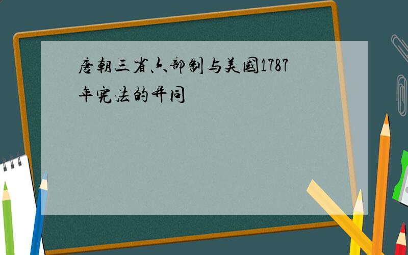 唐朝三省六部制与美国1787年宪法的异同