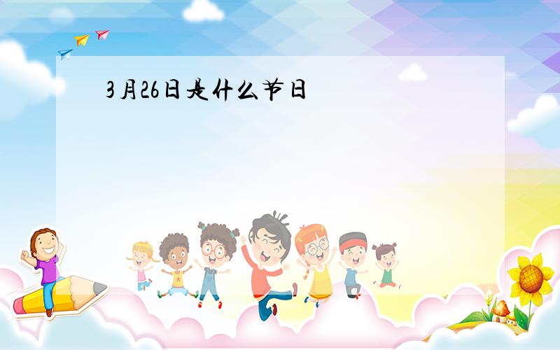 3月26日是什么节日