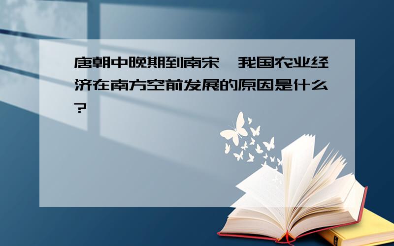 唐朝中晚期到南宋,我国农业经济在南方空前发展的原因是什么?