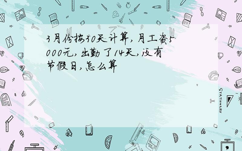 3月份按30天计算,月工资5000元,出勤了14天,没有节假日,怎么算