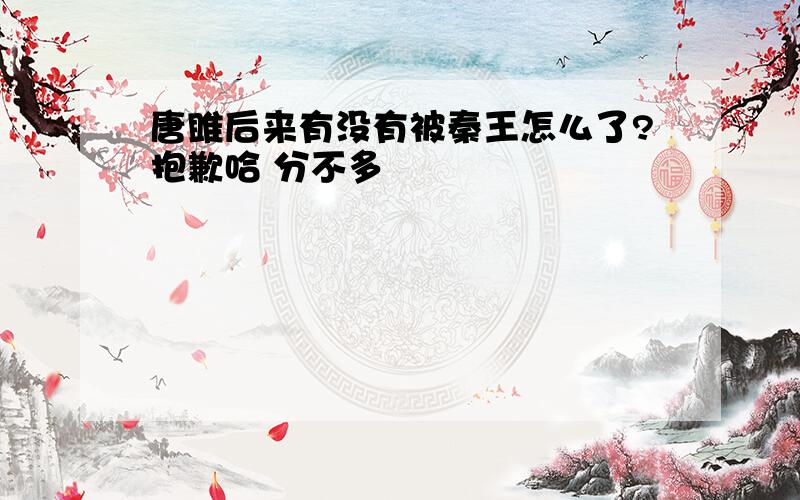 唐雎后来有没有被秦王怎么了?抱歉哈 分不多