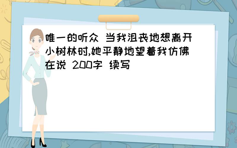 唯一的听众 当我沮丧地想离开小树林时,她平静地望着我仿佛在说 200字 续写