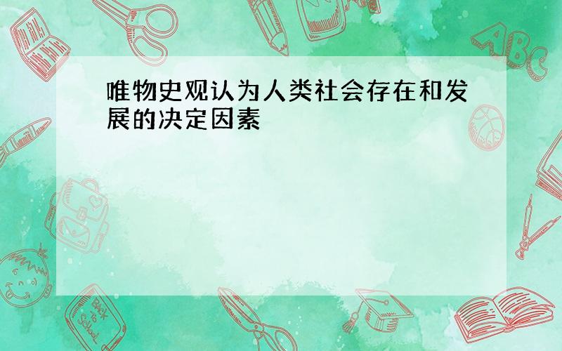 唯物史观认为人类社会存在和发展的决定因素