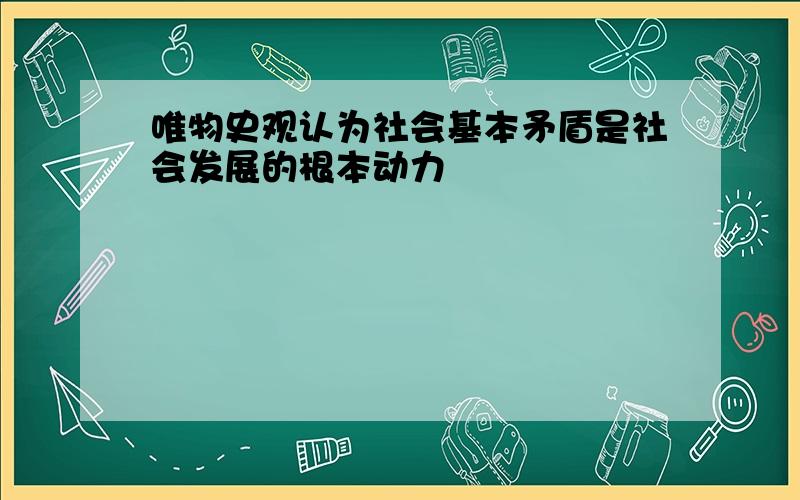 唯物史观认为社会基本矛盾是社会发展的根本动力