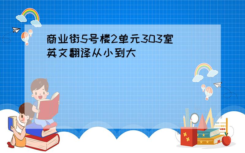 商业街5号楼2单元303室 英文翻译从小到大