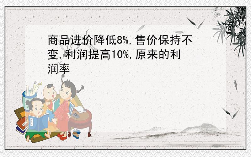 商品进价降低8%,售价保持不变,利润提高10%,原来的利润率