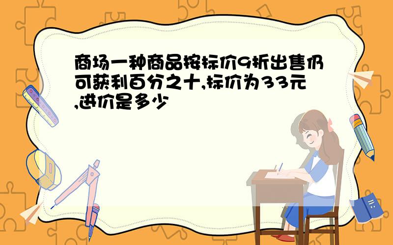 商场一种商品按标价9折出售仍可获利百分之十,标价为33元,进价是多少