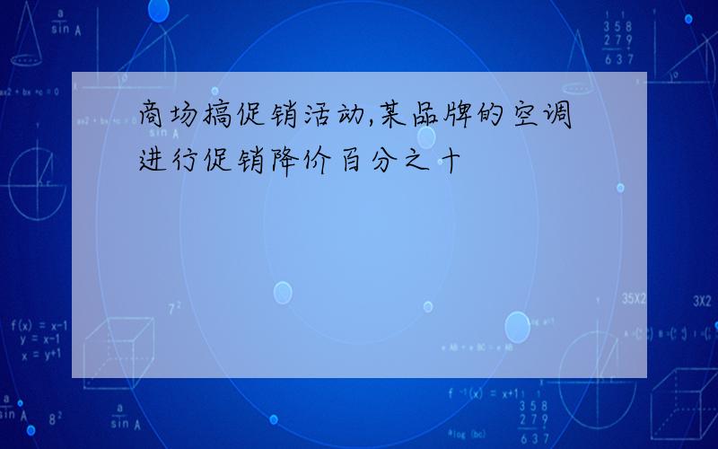 商场搞促销活动,某品牌的空调进行促销降价百分之十