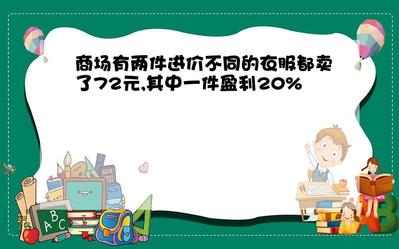 商场有两件进价不同的衣服都卖了72元,其中一件盈利20%