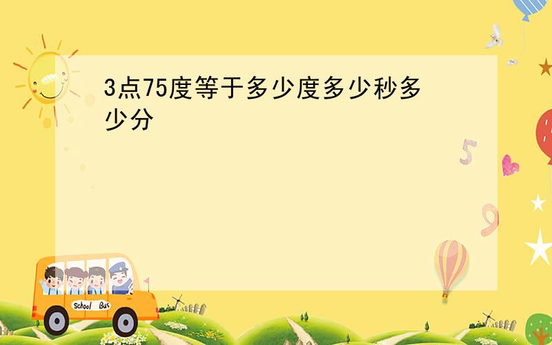 3点75度等于多少度多少秒多少分