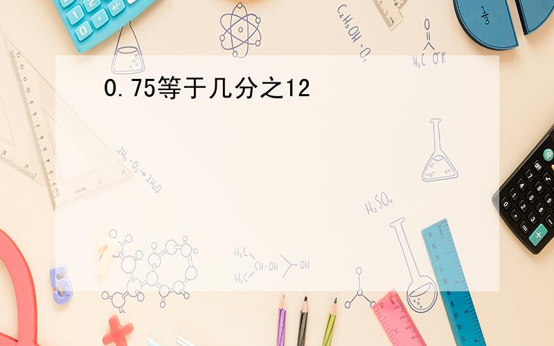 0.75等于几分之12