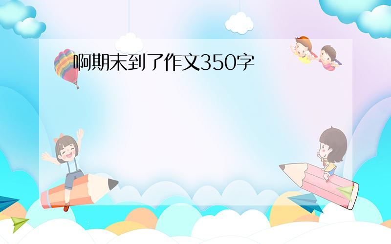 啊期末到了作文350字