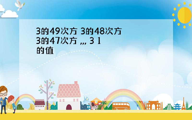 3的49次方 3的48次方 3的47次方 ,,, 3 1的值