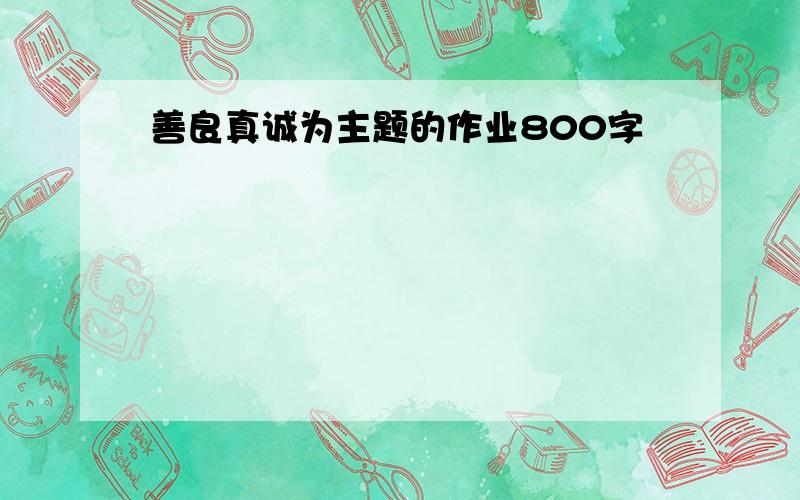 善良真诚为主题的作业800字