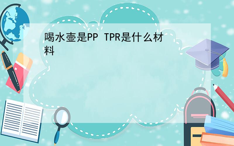 喝水壶是PP TPR是什么材料