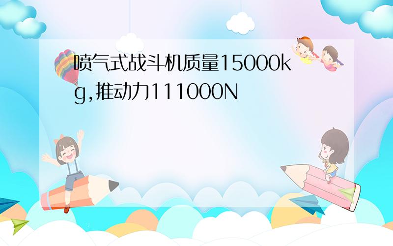 喷气式战斗机质量15000kg,推动力111000N