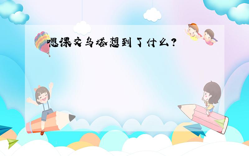 嗯课文乌塔想到了什么?