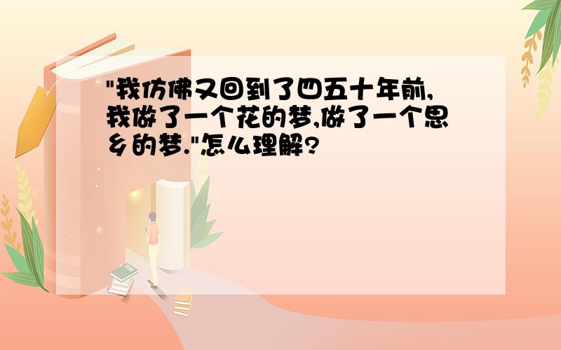 "我仿佛又回到了四五十年前,我做了一个花的梦,做了一个思乡的梦."怎么理解?