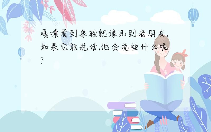 嘎嗦看到象鞍就像见到老朋友,如果它能说话,他会说些什么呢?