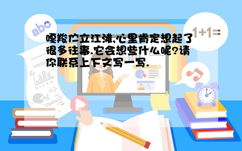 嘎羧伫立江滩,心里肯定想起了很多往事.它会想些什么呢?请你联系上下文写一写.