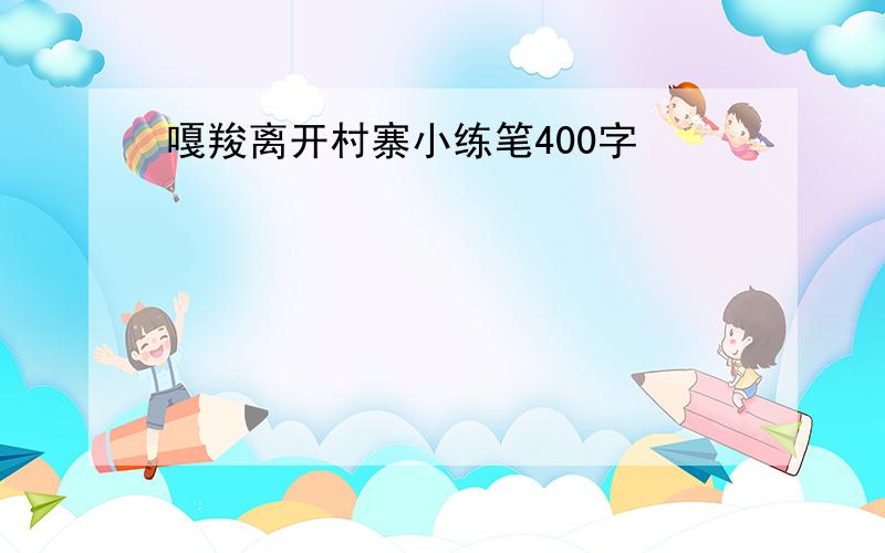 嘎羧离开村寨小练笔400字