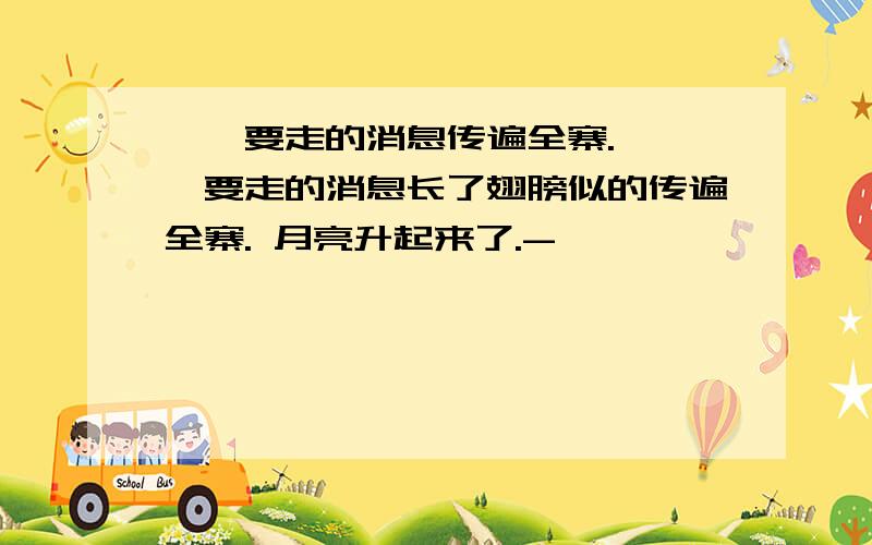 嘎羧要走的消息传遍全寨. 嘎羧要走的消息长了翅膀似的传遍全寨. 月亮升起来了.-