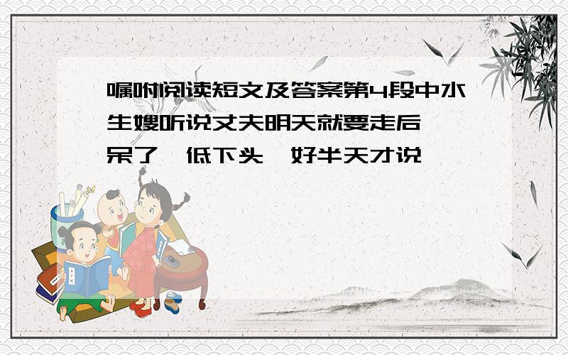 嘱咐阅读短文及答案第4段中水生嫂听说丈夫明天就要走后,"呆了,低下头,好半天才说