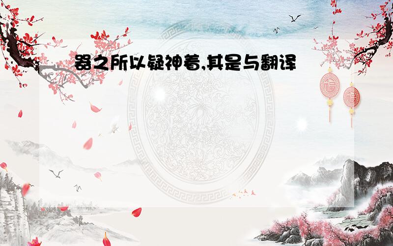 器之所以疑神着,其是与翻译