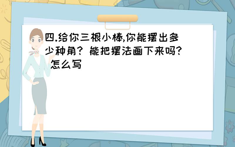 四.给你三根小棒,你能摆出多少种角? 能把摆法画下来吗? 怎么写