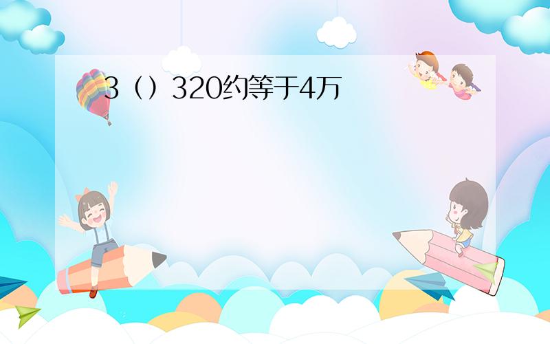 3（）320约等于4万