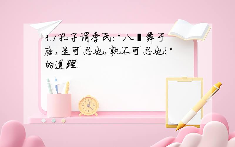 3．1孔子谓季氏:"八佾舞于庭,是可忍也,孰不可忍也?"的道理.