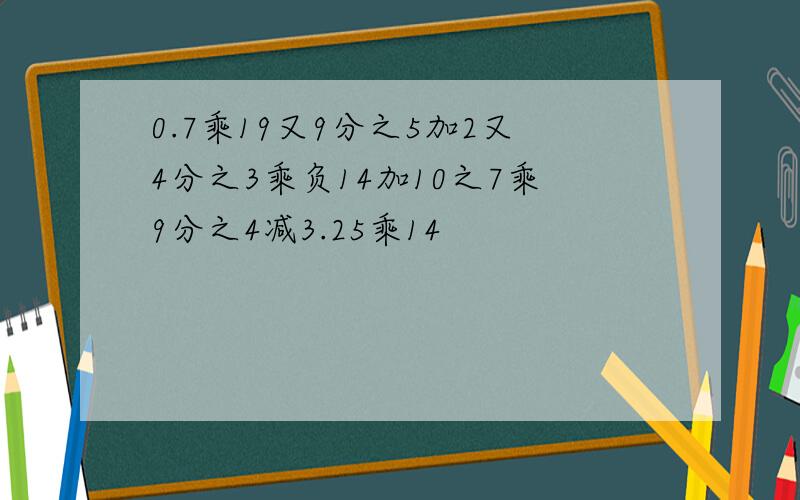 0.7乘19又9分之5加2又4分之3乘负14加10之7乘9分之4减3.25乘14