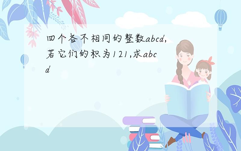 四个各不相同的整数abcd,若它们的积为121,求abcd