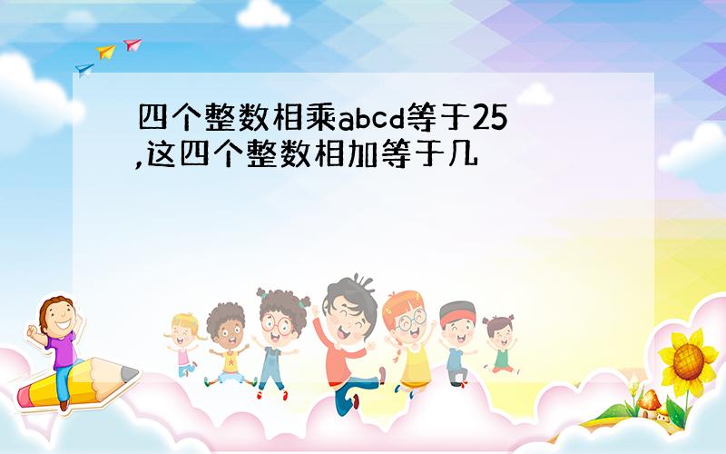 四个整数相乘abcd等于25,这四个整数相加等于几