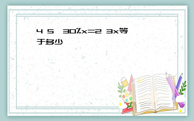 4 5÷30%x=2 3x等于多少