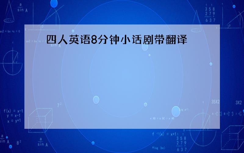 四人英语8分钟小话剧带翻译