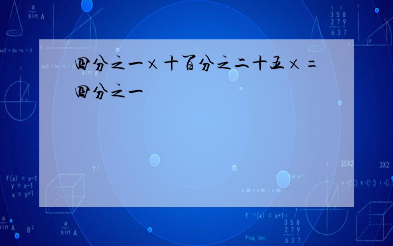 四分之一×十百分之二十五×=四分之一