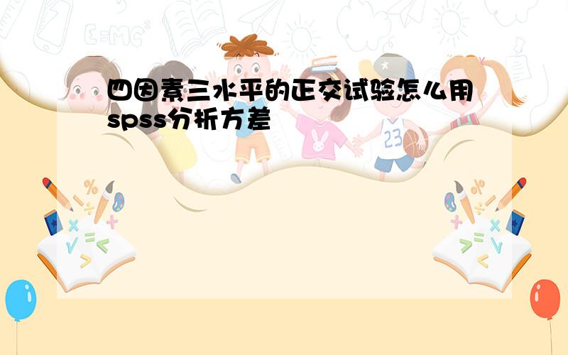 四因素三水平的正交试验怎么用spss分析方差