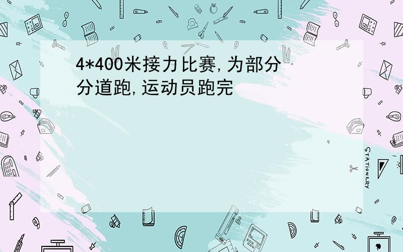 4*400米接力比赛,为部分分道跑,运动员跑完